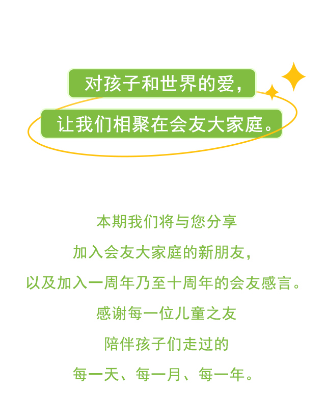 对孩子和世界的爱，让我们相聚在会友大家庭。本期我们将与您分享加入会友大家庭的新朋友，以及加入一周年乃至十周年的会友感言。感谢每一位儿童之友陪伴孩子们走过的每一天、每一月、每一年。