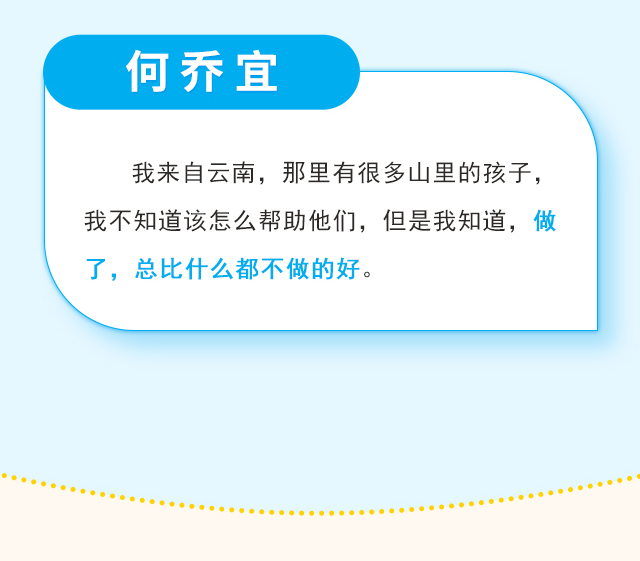 何乔宜：我来自云南，那里有很多山里的孩子，我不知道该怎么帮助他们，但是我知道，做了，总比什么都不做的好。