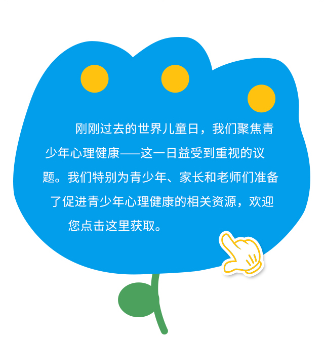 刚刚过去的世界儿童日，我们聚焦青少年心理健康——这一日益受到重视的议题。我们特别为青少年、家长和老师们准备了促进青少年心理健康的相关资源，欢迎您点击这里获取。
