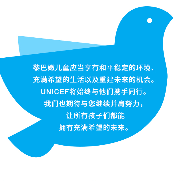 黎巴嫩儿童应当享有和平稳定的环境、充满希望的生活以及重建未来的机会。UNICEF将始终与他们携手同行。我们也期待与您继续并肩努力，让所有孩子们都能拥有充满希望的未来。 