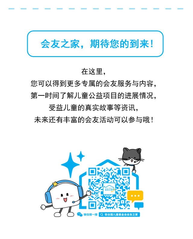 会友之家，期待您的到来！在这里，您可以得到更多专属的会友服务与内容，第一时间了解儿童公益项目的进展情况、受益儿童的真实故事等资讯，未来还有丰富的会友活动可以参与哦！ 微信搜一搜 联合国儿童基金会会友之家