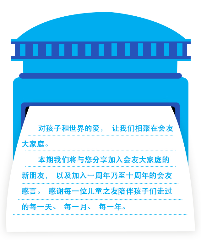 对孩子和世界的爱，让我们相聚在会友大家庭。本期我们将与您分享加入会友大家庭的新朋友，以及加入一周年乃至十周年的会友感言。感谢每一位儿童之友陪伴孩子们走过的每一天、每一月、每一年。”