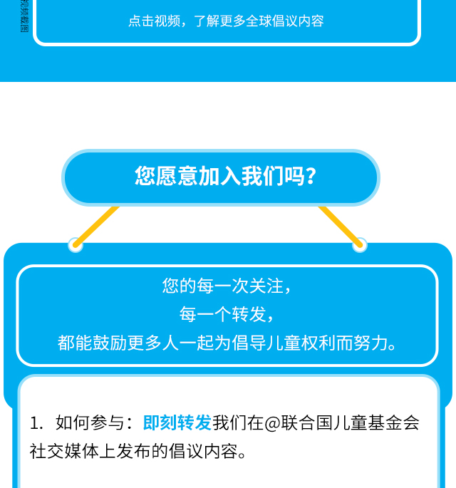 您愿意加入我们吗？您的每一次关注，每一个转发，都能鼓励更多人一起为倡导儿童权利而努力。如何参与：即刻转发我们在@联合国儿童基金会社交媒体上发布的倡议内容。