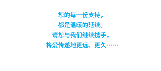 您的每一份支持，都是温暖的延续。请您与我们继续携手，将爱传递地更远、更久……
