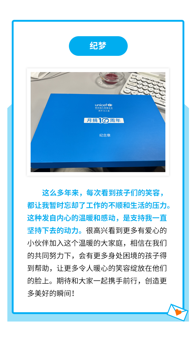 纪梦：这么多年来，每次看到孩子们的笑容，都让我暂时忘却了工作的不顺和生活的压力。这种发自内心的温暖和感动，是支持我一直坚持下去的动力。很高兴看到更多有爱心的小伙伴加入这个温暖的大家庭，相信在我们的共同努力下，会有更多身处困境的孩子得到帮助，让更多令人暖心的笑容绽放在他们的脸上。期待和大家一起携手前行，创造更多美好的瞬间！