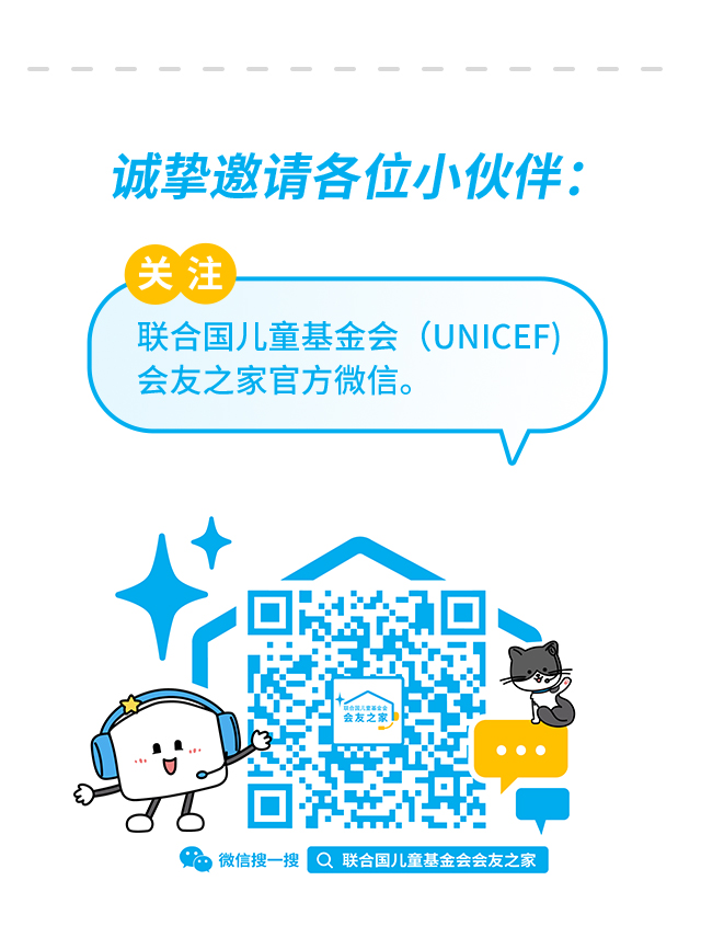 诚挚邀请各位小伙伴：关注联合国儿童基金会（UNICEF）会友之家官方微信。微信搜一搜 联合国儿童基金会会友之家 。