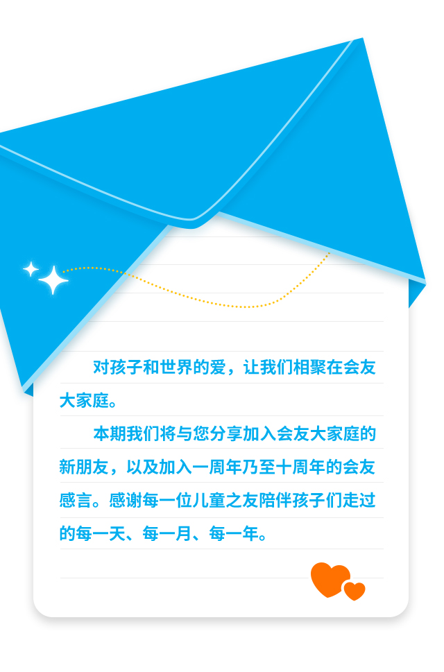 对孩子和世界的爱，让我们相聚在会友大家庭。本期我们将与您分享加入会友大家庭的新朋友，以及加入一周年乃至十周年的会友感言。感谢每一位儿童之友陪伴孩子们走过的每一天、每一月、每一年。