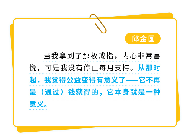 邱金国：当我拿到了那枚戒指，内心非常喜悦，可是我没有停止每月支持。从那时起，我觉得公益变得有意义了——它不再是（通过）钱获得的，它本身就是一种意义。