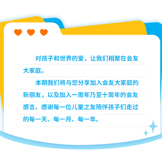 对孩子和世界的爱，让我们相聚在会友大家庭。本期我们将与您分享加入会友大家庭的新朋友，以及加入一周年乃至十周年的会友感言。感谢每一位儿童之友陪伴孩子们走过的每一天、每一月、每一年。