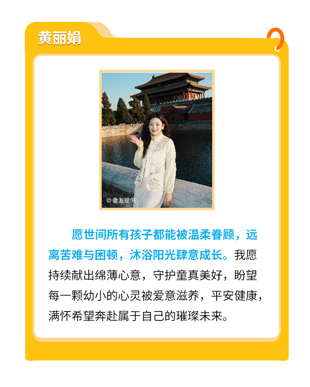 黄丽娟：愿世间所有孩子都能被温柔眷顾，远离苦难与困顿，沐浴阳光肆意成长。我愿持续献出绵薄心意，守护童真美好，盼望每一颗幼小的心灵被爱意滋养，平安健康，满怀希望奔赴属于自己的璀璨未来。
                    